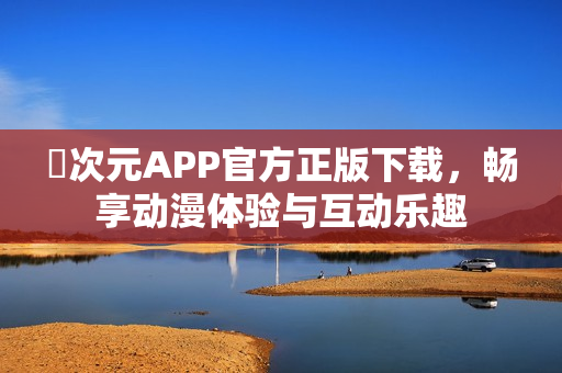 囧次元APP官方正版下载，畅享动漫体验与互动乐趣