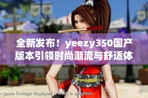 全新发布！yeezy350国产版本引领时尚潮流与舒适体验