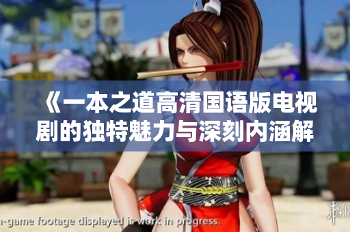 《一本之道高清国语版电视剧的独特魅力与深刻内涵解析》
