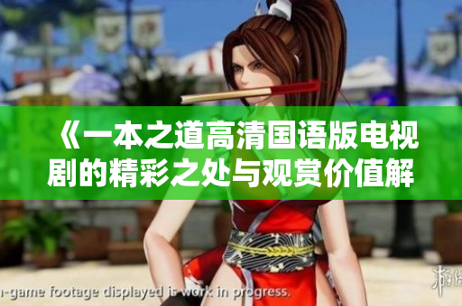 《一本之道高清国语版电视剧的精彩之处与观赏价值解析》