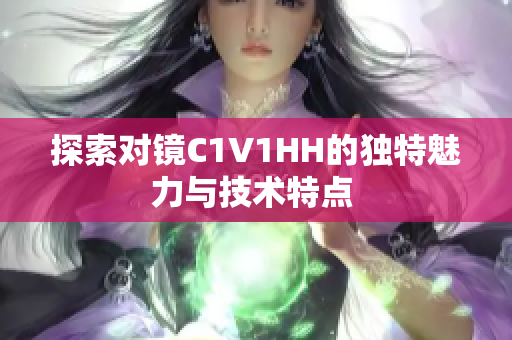 探索对镜C1V1HH的独特魅力与技术特点 