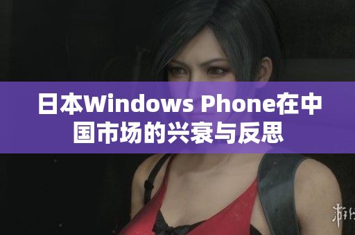 日本Windows Phone在中国市场的兴衰与反思