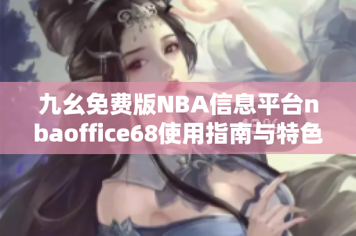 九幺免费版NBA信息平台nbaoffice68使用指南与特色介绍