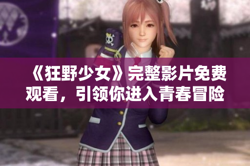 《狂野少女》完整影片免费观看，引领你进入青春冒险的新世界