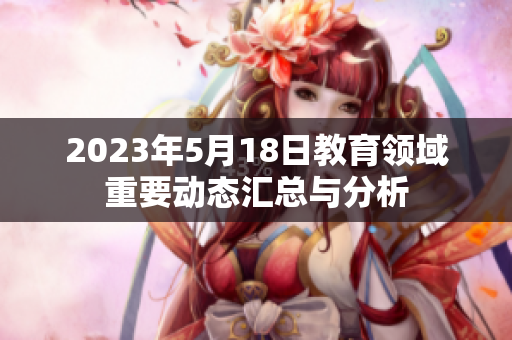 2023年5月18日教育领域重要动态汇总与分析