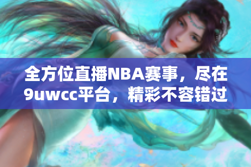 全方位直播NBA赛事，尽在9uwcc平台，精彩不容错过！