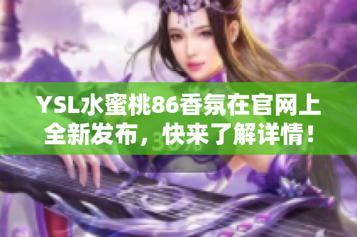 YSL水蜜桃86香氛在官网上全新发布，快来了解详情！