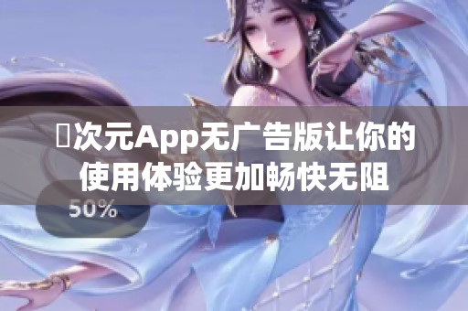 囧次元App无广告版让你的使用体验更加畅快无阻