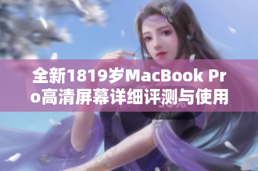 全新1819岁MacBook Pro高清屏幕详细评测与使用体验分享