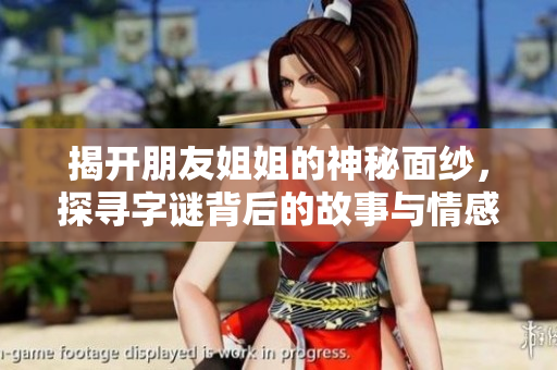 揭开朋友姐姐的神秘面纱，探寻字谜背后的故事与情感