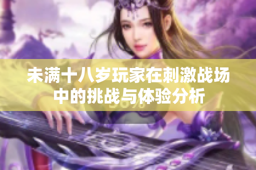 未满十八岁玩家在刺激战场中的挑战与体验分析