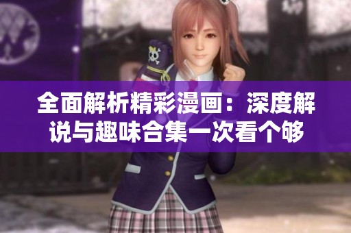 全面解析精彩漫画：深度解说与趣味合集一次看个够