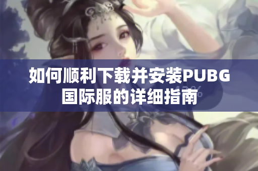如何顺利下载并安装PUBG国际服的详细指南
