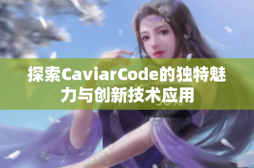 探索CaviarCode的独特魅力与创新技术应用