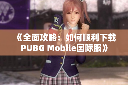 《全面攻略：如何顺利下载PUBG Mobile国际服》