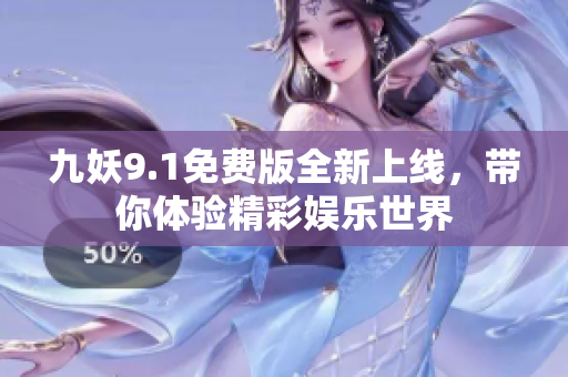 九妖9.1免费版全新上线，带你体验精彩娱乐世界