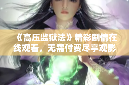 《高压监狱法》精彩剧情在线观看，无需付费尽享观影乐趣