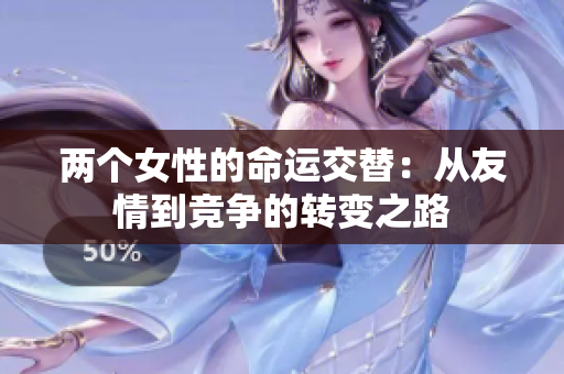 两个女性的命运交替：从友情到竞争的转变之路