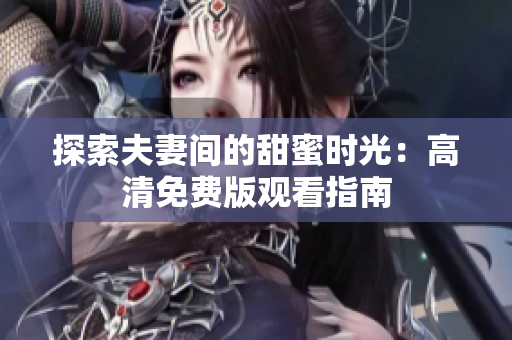 探索夫妻间的甜蜜时光：高清免费版观看指南