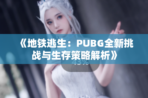 《地铁逃生：PUBG全新挑战与生存策略解析》