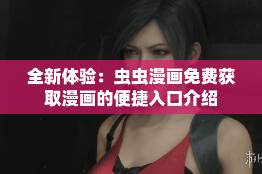 全新体验：虫虫漫画免费获取漫画的便捷入口介绍