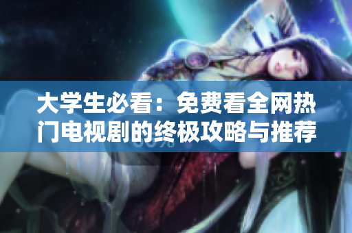 大学生必看：免费看全网热门电视剧的终极攻略与推荐
