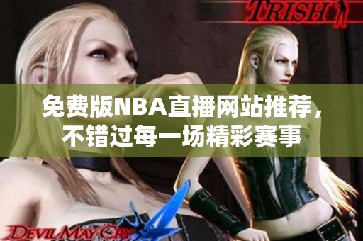 免费版NBA直播网站推荐，不错过每一场精彩赛事