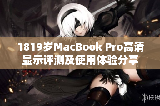 1819岁MacBook Pro高清显示评测及使用体验分享