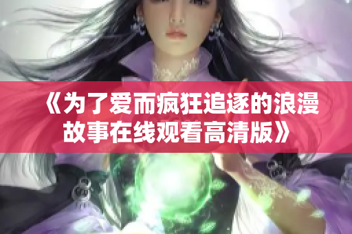 《为了爱而疯狂追逐的浪漫故事在线观看高清版》