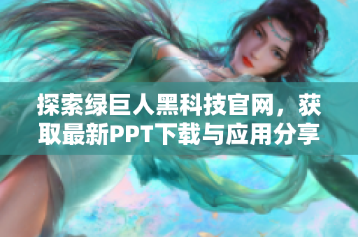 探索绿巨人黑科技官网，获取最新PPT下载与应用分享