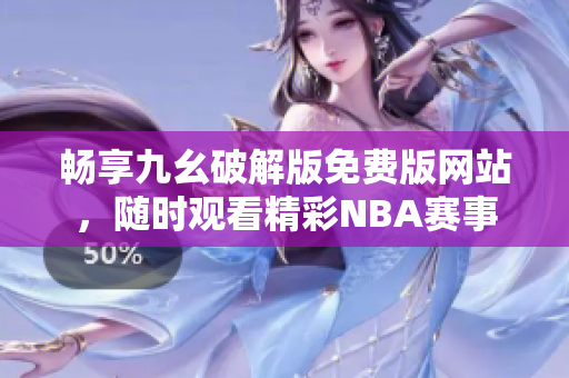 畅享九幺破解版免费版网站，随时观看精彩NBA赛事