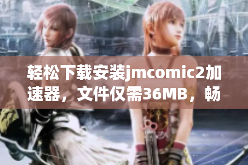 轻松下载安装jmcomic2加速器，文件仅需36MB，畅享极速体验