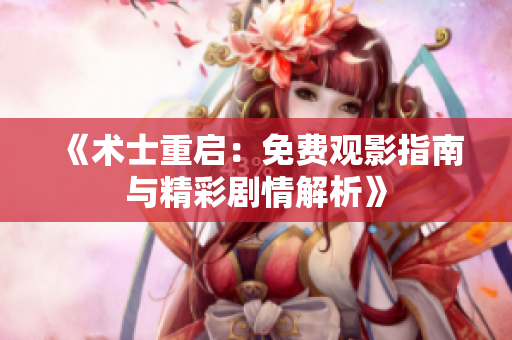 《术士重启：免费观影指南与精彩剧情解析》
