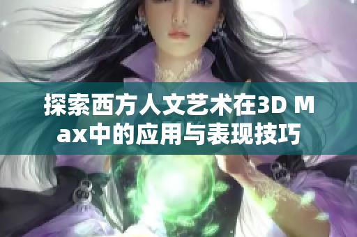 探索西方人文艺术在3D Max中的应用与表现技巧
