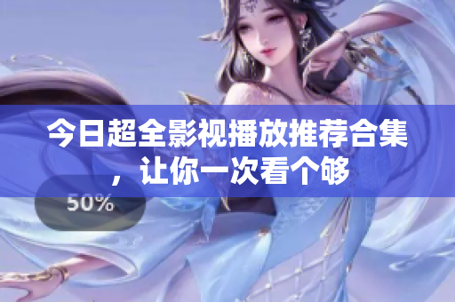 今日超全影视播放推荐合集，让你一次看个够