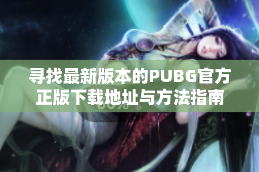寻找最新版本的PUBG官方正版下载地址与方法指南