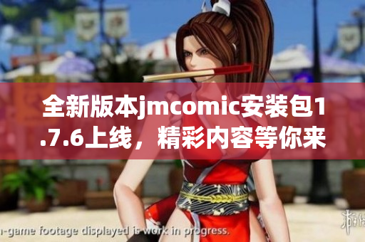 全新版本jmcomic安装包1.7.6上线，精彩内容等你来体验！
