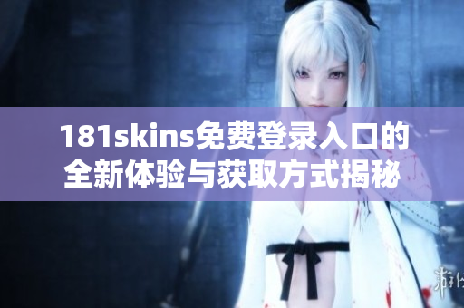 181skins免费登录入口的全新体验与获取方式揭秘