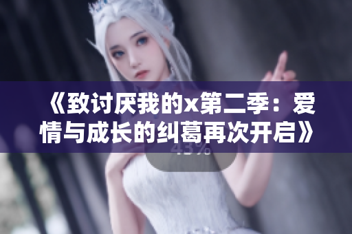 《致讨厌我的x第二季：爱情与成长的纠葛再次开启》