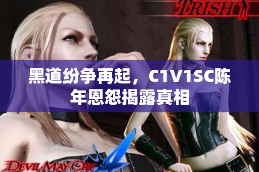 黑道纷争再起，C1V1SC陈年恩怨揭露真相