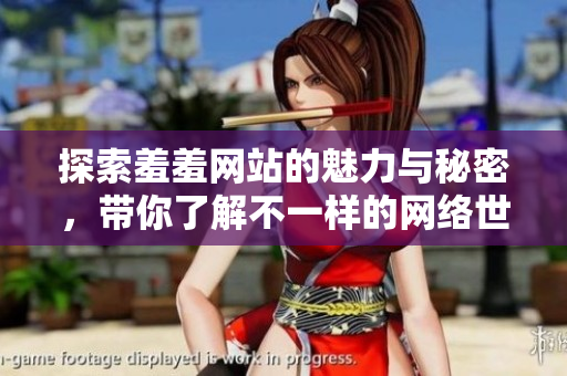 探索羞羞网站的魅力与秘密，带你了解不一样的网络世界