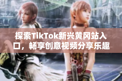 探索TikTok新兴黄冈站入口，畅享创意视频分享乐趣