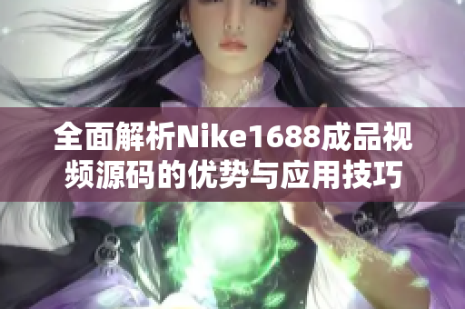 全面解析Nike1688成品视频源码的优势与应用技巧