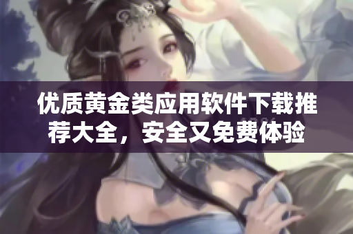 优质黄金类应用软件下载推荐大全，安全又免费体验