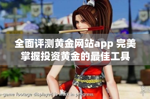 全面评测黄金网站app 完美掌握投资黄金的最佳工具
