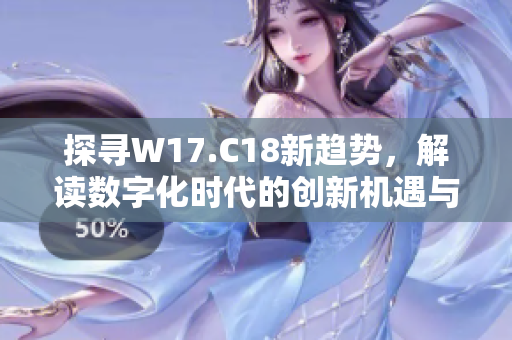 探寻W17.C18新趋势，解读数字化时代的创新机遇与挑战