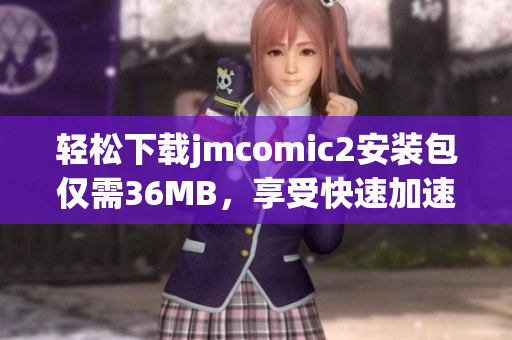 轻松下载jmcomic2安装包仅需36MB，享受快速加速体验
