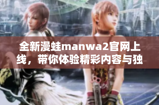 全新漫蛙manwa2官网上线，带你体验精彩内容与独特风格