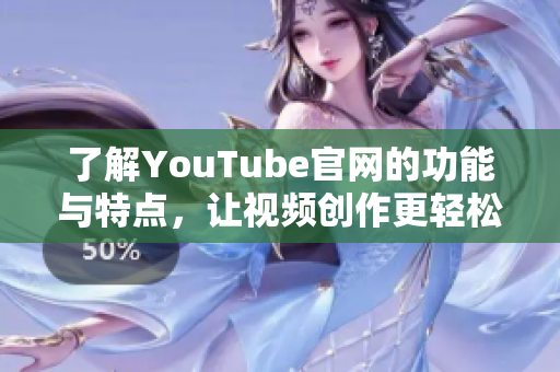 了解YouTube官网的功能与特点，让视频创作更轻松