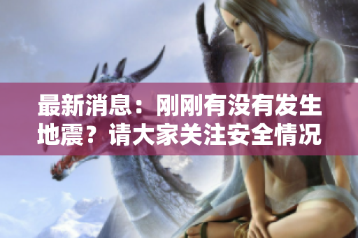 最新消息：刚刚有没有发生地震？请大家关注安全情况